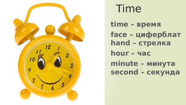 Time time – время face – циферблат hand – стрелка hour – час minute – минута second – секунда