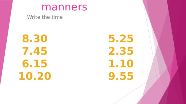 Good manners Write the time 8.30 5.25 7.45 2.35 6.15 1.10 10.20 9.55