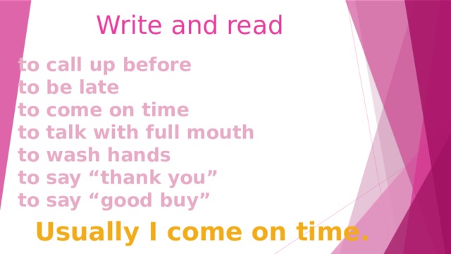 Write and read to call up before to be late to come on time to talk with full mouth to wash hands to say “thank you” to say “good buy” Usually I come on time.