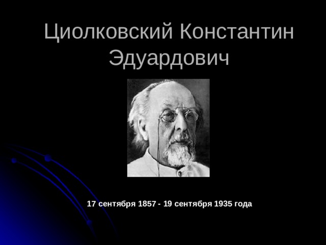 Циолковский Константин Эдуардович 17 сентября 1857 - 19 сентября 1935 года