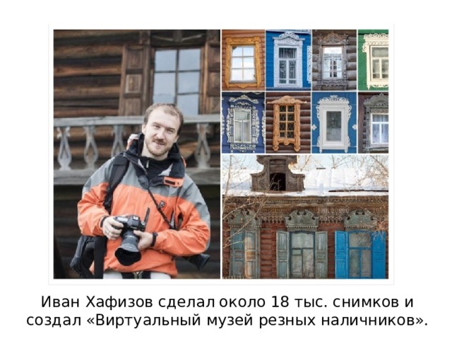Иван Хафизов сделал около 18 тыс. снимков и создал «Виртуальный музей резных наличников».