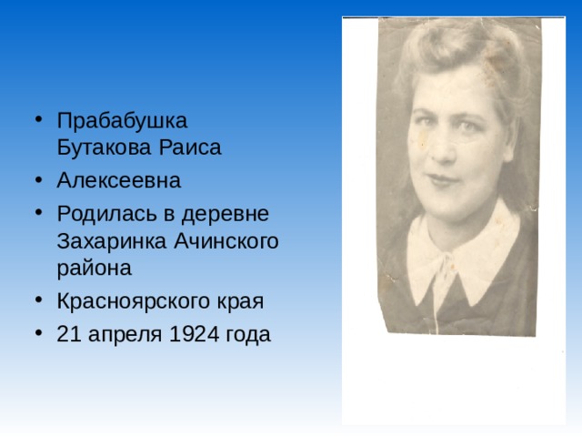 Прабабушка Бутакова Раиса Алексеевна Родилась в деревне Захаринка Ачинского района Красноярского края 21 апреля 1924 года