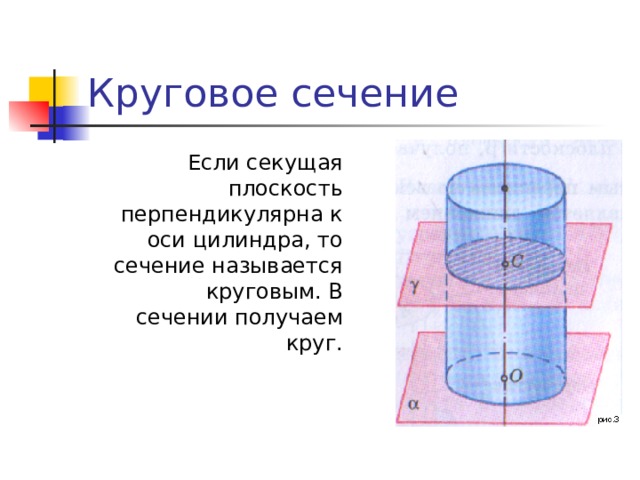 Круговое сечение  Если секущая плоскость перпендикулярна к оси цилиндра, то сечение называется круговым. В сечении получаем круг.