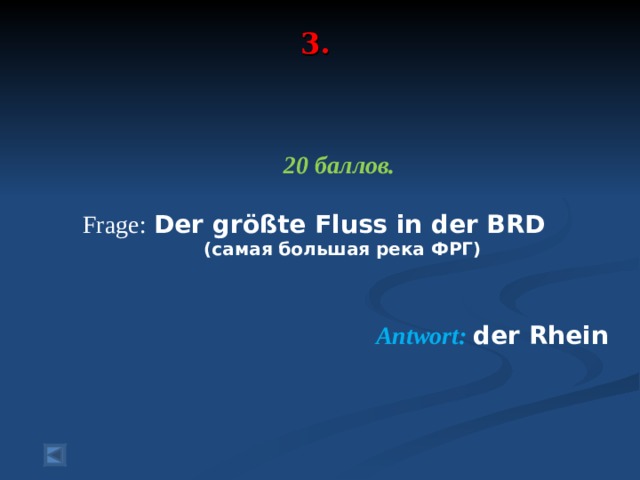 3.    20 баллов.   Frage :  Der größte Fluss  in der BRD (самая большая река ФРГ)   Antwort :  der Rhein