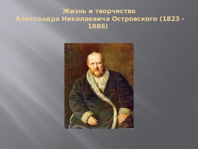 Жизнь и творчество  Александра Николаевича Островского (1823 - 1886)