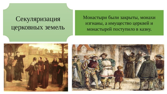 Секуляризация церковных земель Монастыри были закрыты, монахи изгнаны, а имущество церквей и монастырей поступило в казну.