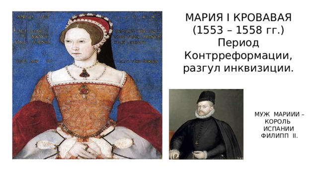 МАРИЯ I КРОВАВАЯ (1553 – 1558 гг.) Период Контрреформации, разгул инквизиции. МУЖ МАРИИИ – КОРОЛЬ ИСПАНИИ ФИЛИПП II .