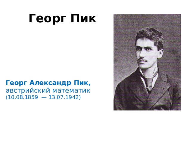 Георг Пик Георг Александр Пик, австрийский математик   (10.08.1859  — 13.07.1942) 