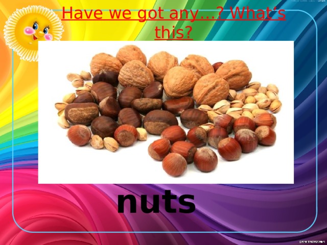 Have we got any…? What’s this? nuts