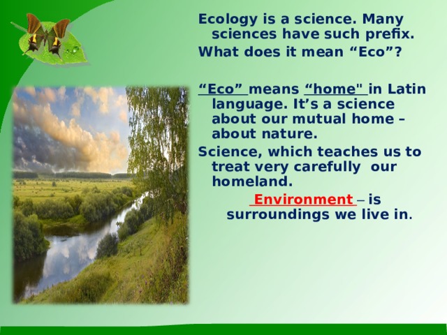 Ecology is a science. Many sciences have such prefix. What does it mean “Eco”?  “ Eco” means “home