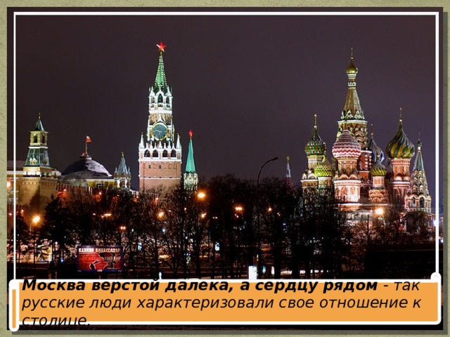 Москва верстой далека, а сердцу рядом - так русские люди характеризовали свое отношение к столице.