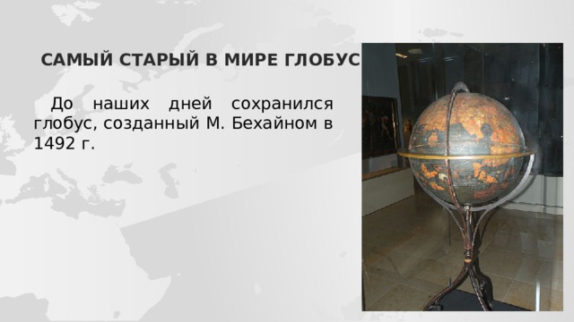 САМЫЙ СТАРЫЙ В МИРЕ ГЛОБУС До наших дней сохранился глобус, созданный М. Бехайном в 1492 г.
