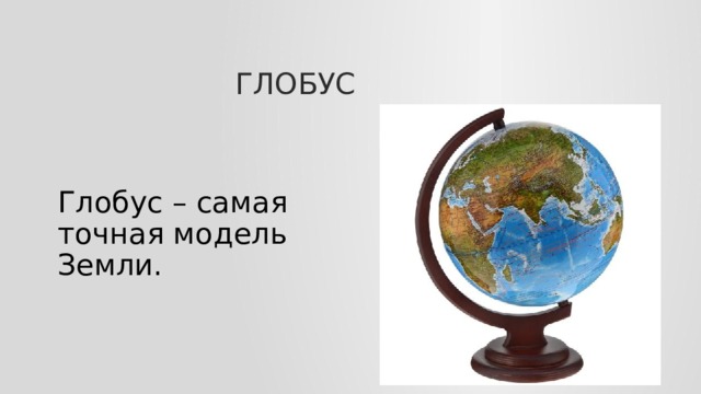 Глобус Глобус – самая точная модель Земли.
