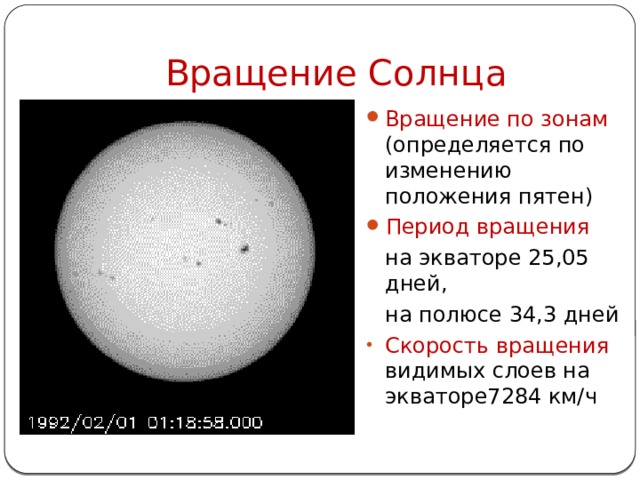 Вращение Солнца Вращение по зонам (определяется по изменению положения пятен) Период вращения на экваторе 25,05 дней, на полюсе 34,3 дней