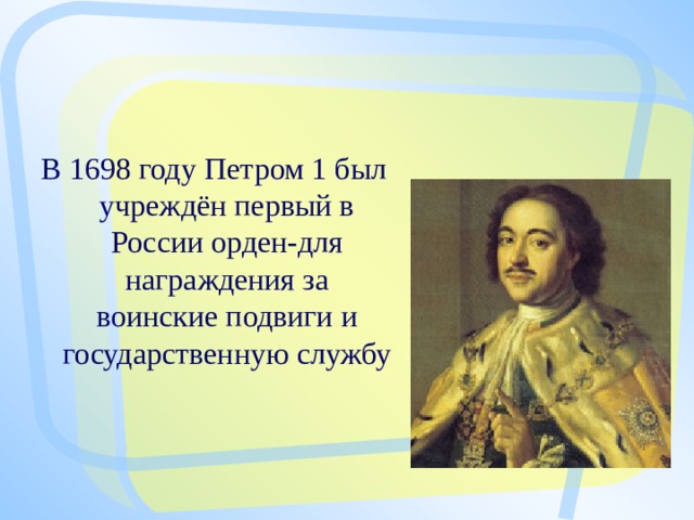 В 1698 году Петром 1 был учреждён первый в России орден-для награждения за воинские подвиги и государственную службу