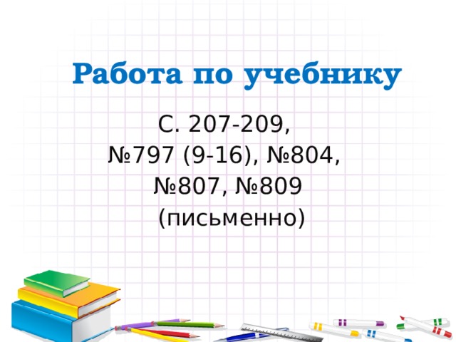 Работа по учебнику С. 207-209, № 797 (9-16), №804, № 807, №809  (письменно)