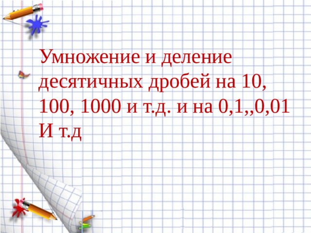 Умножение и деление десятичных дробей на 10, 100, 1000 и т.д. и на 0,1,,0,01 И т.д