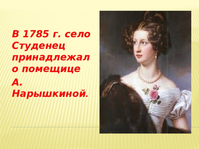 В 1785 г. село Студенец принадлежало помещице А. Нарышкиной .