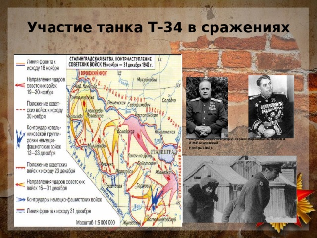Участие танка Т-34 в сражениях               Разрабатывали операцию «Уран» маршалы Г.К. Жуков и А.М.Василевский Ноябрь 1942 г.        фельдмаршал фон Паулюса.        
