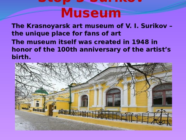 Stop 3 Surikov Museum The Krasnoyarsk art museum of V. I. Surikov – the unique place for fans of art The museum itself was created in 1948 in honor of the 100th anniversary of the artist’s birth.