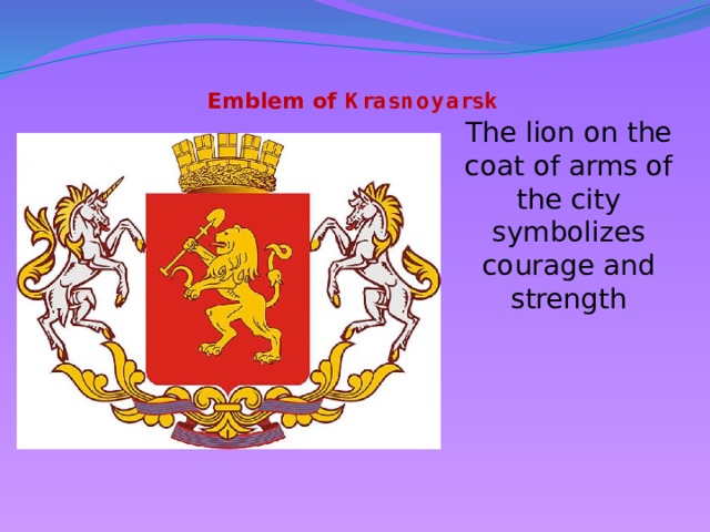 Emblem of Krasnoyarsk   The lion on the coat of arms of the city symbolizes courage and strength