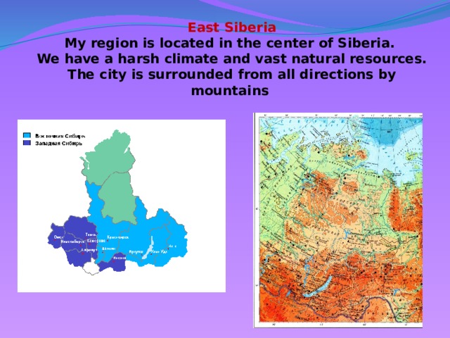 East Siberia My region is located in the center of Siberia. We have a harsh climate and vast natural resources. The city is surrounded from all directions by mountains