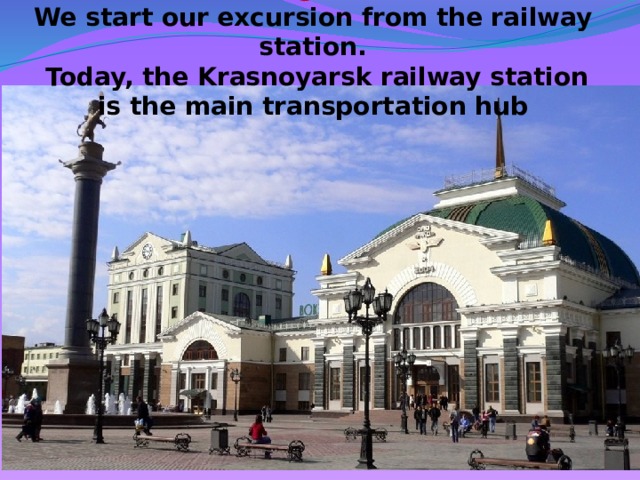 Dear guests!  We start our excursion from the railway station.  Today, the Krasnoyarsk railway station is the main transportation hub