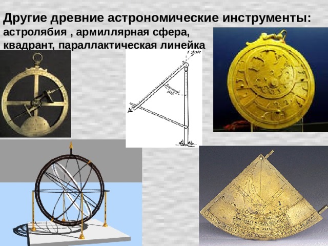 Другие древние астрономические инструменты:  астролябия , армиллярная сфера,  квадрант, параллактическая линейка