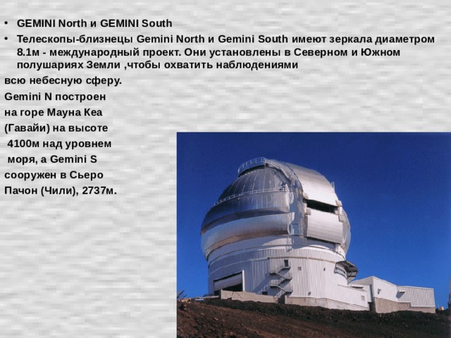 GEMINI North и GEMINI South Телескопы-близнецы Gemini North и Gemini South имеют зеркала диаметром 8.1м - международный проект. Они установлены в Северном и Южном полушариях Земли ,чтобы охватить наблюдениями