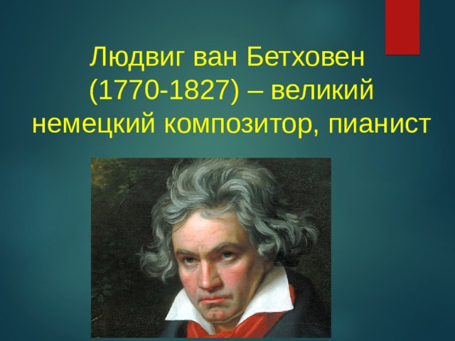 Людвиг ван Бетховен  (1770-1827) – великий немецкий композитор, пианист