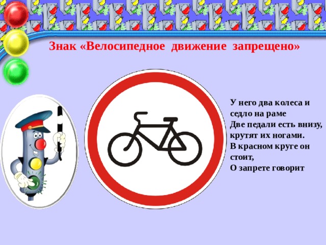 Знак «Велосипедное движение запрещено» У него два колеса и седло на раме  Две педали есть внизу, крутят их ногами.  В красном круге он стоит,  О запрете говорит