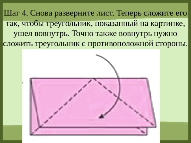 Шаг 4. Снова разверните лист. Теперь сложите его так, чтобы треугольник, показанный на картинке, ушел вовнутрь. Точно также вовнутрь нужно сложить треугольник с противоположной стороны.