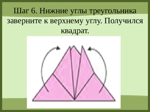Шаг 6. Нижние углы треугольника заверните к верхнему углу. Получился квадрат.