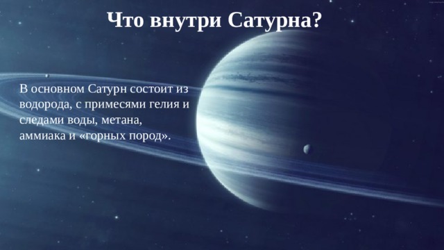 Что внутри Сатурна? В основном Сатурн состоит из водорода, с примесями гелия и следами воды, метана, аммиака и «горных пород».