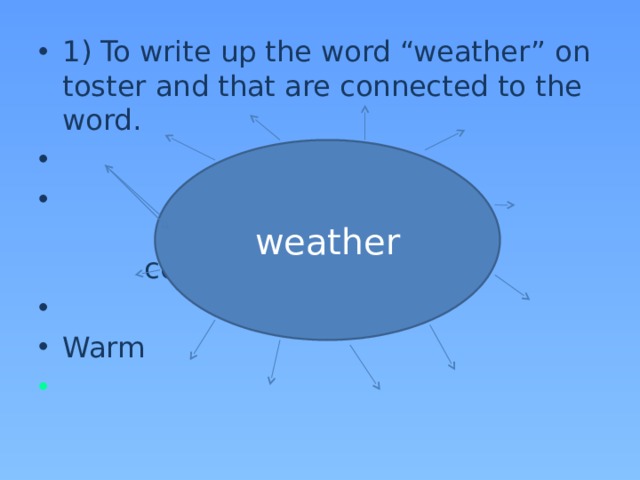 1) To write up the word “weather” on toster and that are connected to the word.        cold   Warm  