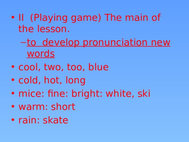 II (Playing game) The main of the lesson. to develop pronunciation new words to develop pronunciation new words