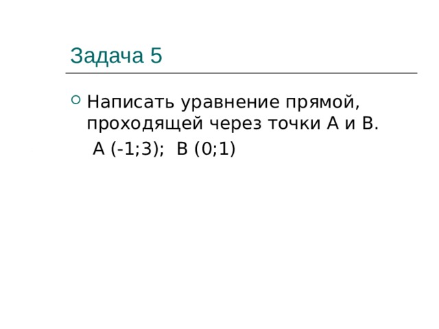 Задача 5 Написать уравнение прямой, проходящей через точки А и В.  А (-1;3); В (0;1)