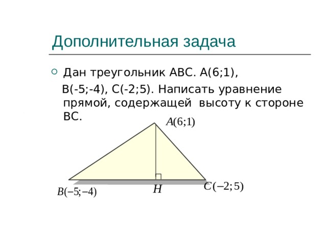 Дополнительная задача Дан треугольник АВС. А(6;1),  В(-5;-4), С(-2;5). Написать уравнение прямой, содержащей высоту к стороне ВС.