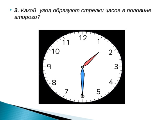 3. Какой угол образуют стрелки часов в половине второго?                 135˚