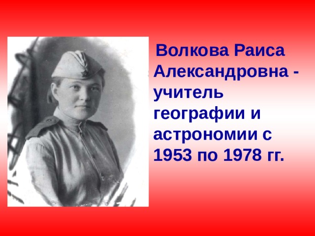 Волкова Раиса Александровна - учитель географии и астрономии с 1953 по 1978 гг.