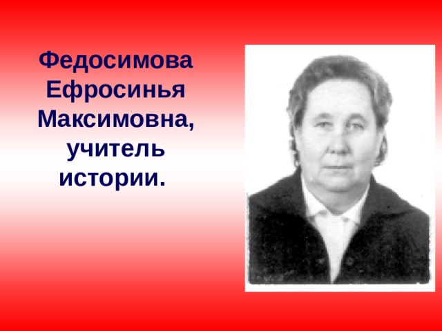 Федосимова Ефросинья Максимовна, учитель истории.