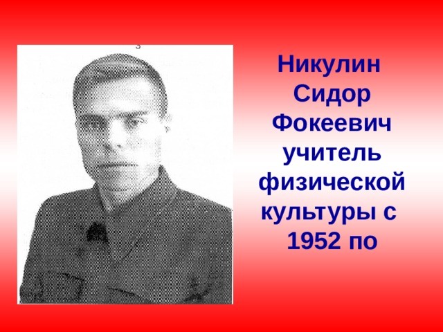 Никулин Сидор Фокеевич учитель физической культуры с  1952 по