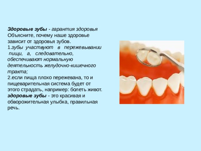 Здоровые зубы - гарантия здоровья зубы участвуют в пережевывании пищи, а, следовательно,  обеспечивают нормальную деятельность желудочно-кишечного тракта; здоровые зубы