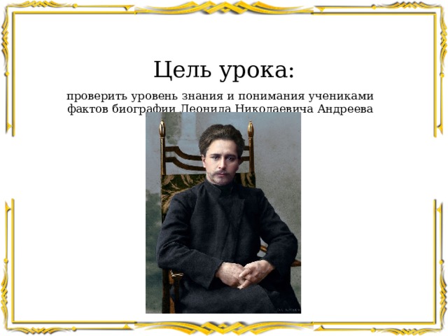 Цель урока: проверить уровень знания и понимания учениками фактов биографии Леонида Николаевича Андреева