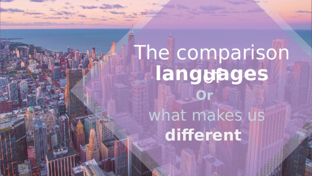 The comparison of languages Or what makes us different The comparison of languages Or  what makes us different