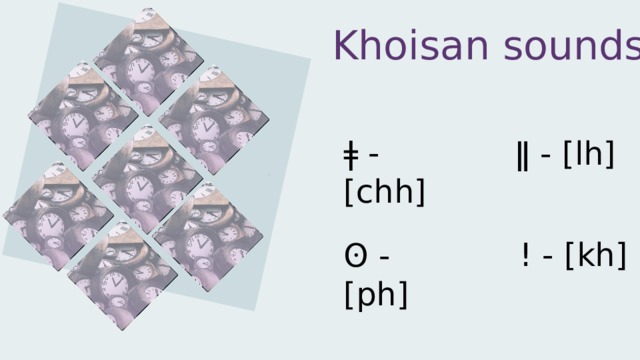 Khoisan sounds: ǂ - [chh]   ǁ - [lh]   ! - [kh]   ʘ - [ph]