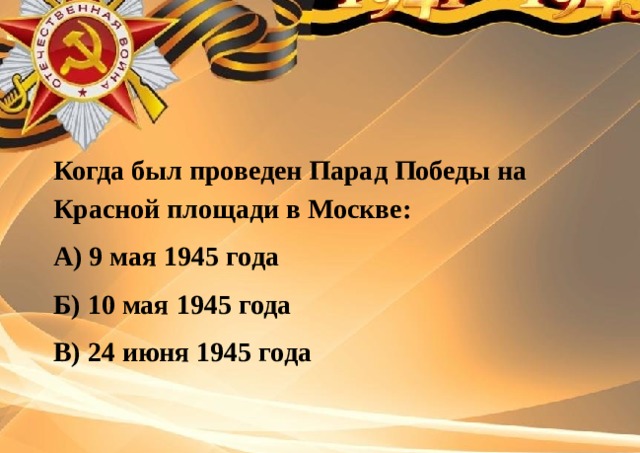 Когда был проведен Парад Победы на Красной площади в Москве: А) 9 мая 1945 года Б) 10 мая 1945 года В) 24 июня 1945 года