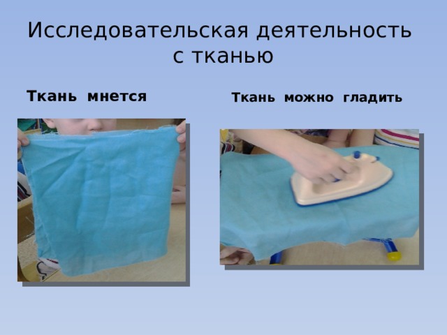 Исследовательская деятельность с тканью Ткань мнется Ткань можно гладить