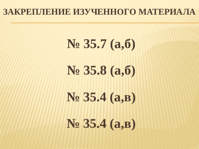 Закрепление изученного материала № 35.7 (a,б) № 35.8 (a,б) № 35.4 (a,в) № 35.4 (a,в)