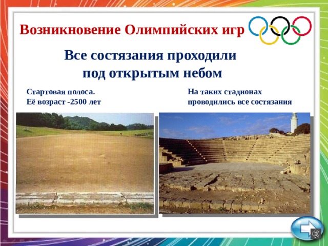 Возникновение Олимпийских игр Все состязания проходили  под открытым небом Стартовая полоса. На таких стадионах  проводились все состязания Её возраст -2500 лет